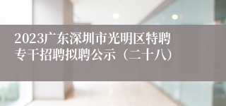 2023广东深圳市光明区特聘专干招聘拟聘公示（二十八）