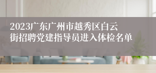 2023广东广州市越秀区白云街招聘党建指导员进入体检名单