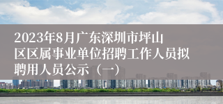 2023年8月广东深圳市坪山区区属事业单位招聘工作人员拟聘用人员公示（一）