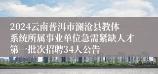 2024云南普洱市澜沧县教体系统所属事业单位急需紧缺人才第一批次招聘34人公告