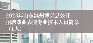 2023年山东滨州博兴县公开招聘戏曲表演专业技术人员简章（1人）