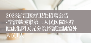 2023浙江医疗卫生招聘公告-宁波慈溪市第三人民医院医疗健康集团天元分院招派遣制编外人员1人