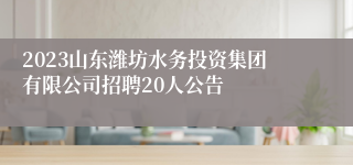 2023山东潍坊水务投资集团有限公司招聘20人公告