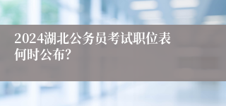 2024湖北公务员考试职位表何时公布？