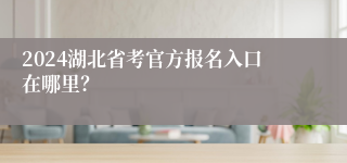 2024湖北省考官方报名入口在哪里？