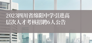 2023四川省绵阳中学引进高层次人才考核招聘6人公告