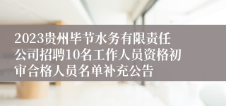 2023贵州毕节水务有限责任公司招聘10名工作人员资格初审合格人员名单补充公告