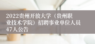 2022贵州开放大学（贵州职业技术学院）招聘事业单位人员47人公告