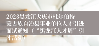 2023黑龙江大庆市杜尔伯特蒙古族自治县事业单位人才引进面试通知（“黑龙江人才周”引才活动）