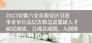 2023安徽六安市裕安区引进事业单位高层次和急需紧缺人才面试成绩、合成总成绩、入围体检人员及体检有关事项通知