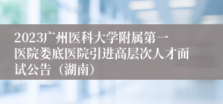 2023广州医科大学附属第一医院娄底医院引进高层次人才面试公告（湖南）