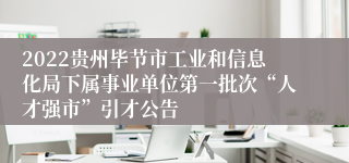 2022贵州毕节市工业和信息化局下属事业单位第一批次“人才强市”引才公告