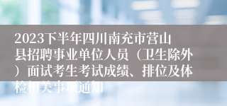 2023下半年四川南充市营山县招聘事业单位人员（卫生除外）面试考生考试成绩、排位及体检相关事项通知