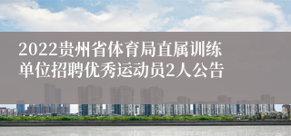 2022贵州省体育局直属训练单位招聘优秀运动员2人公告