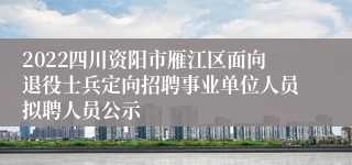 2022四川资阳市雁江区面向退役士兵定向招聘事业单位人员拟聘人员公示