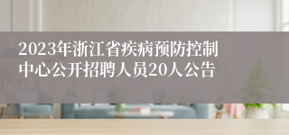 2023年浙江省疾病预防控制中心公开招聘人员20人公告