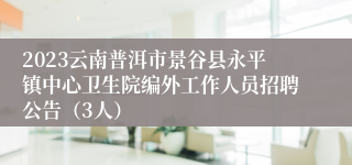 2023云南普洱市景谷县永平镇中心卫生院编外工作人员招聘公告（3人）