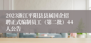 2023浙江平阳县县属国企招聘正式编制员工（第二批）44人公告