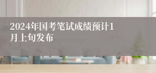 2024年国考笔试成绩预计1月上旬发布