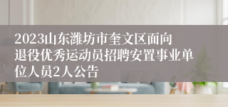 2023山东潍坊市奎文区面向退役优秀运动员招聘安置事业单位人员2人公告