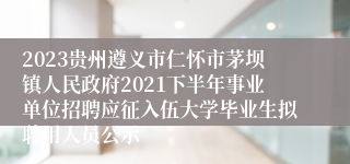 2023贵州遵义市仁怀市茅坝镇人民政府2021下半年事业单位招聘应征入伍大学毕业生拟聘用人员公示
