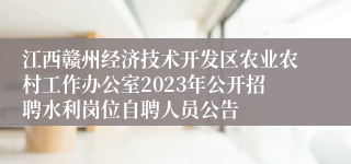 江西赣州经济技术开发区农业农村工作办公室2023年公开招聘水利岗位自聘人员公告