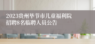 2023贵州毕节市儿童福利院招聘8名临聘人员公告