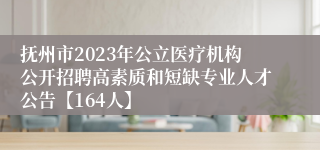 抚州市2023年公立医疗机构公开招聘高素质和短缺专业人才公告【164人】