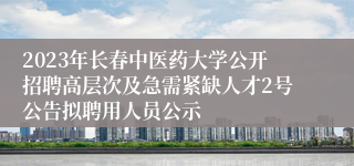 2023年长春中医药大学公开招聘高层次及急需紧缺人才2号公告拟聘用人员公示