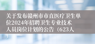 关于发布赣州市市直医疗卫生单位2024年招聘卫生专业技术人员岗位计划的公告（623人）