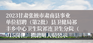 2023甘肃张掖市肃南县事业单位招聘（第2批）县卫健局祁丰乡中心卫生院祁连卫生分院（015岗位）拟聘用人员公示