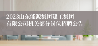 2023山东能源集团建工集团有限公司机关部分岗位招聘公告