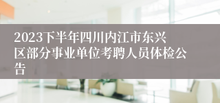 2023下半年四川内江市东兴区部分事业单位考聘人员体检公告