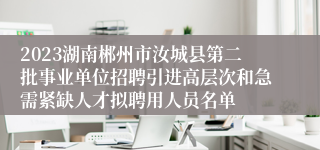 2023湖南郴州市汝城县第二批事业单位招聘引进高层次和急需紧缺人才拟聘用人员名单