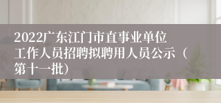 2022广东江门市直事业单位工作人员招聘拟聘用人员公示（第十一批）