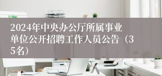 2024年中央办公厅所属事业单位公开招聘工作人员公告（35名）