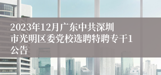 2023年12月广东中共深圳市光明区委党校选聘特聘专干1公告 