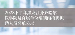 2023下半年黑龙江齐齐哈尔医学院及直属单位编制内招聘拟聘人员名单公示