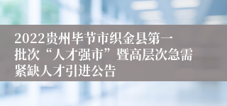 2022贵州毕节市织金县第一批次“人才强市”暨高层次急需紧缺人才引进公告