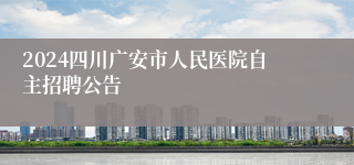 2024四川广安市人民医院自主招聘公告