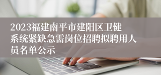 2023福建南平市建阳区卫健系统紧缺急需岗位招聘拟聘用人员名单公示