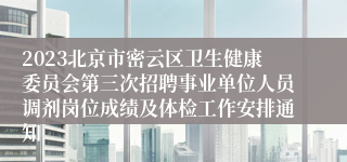 2023北京市密云区卫生健康委员会第三次招聘事业单位人员调剂岗位成绩及体检工作安排通知