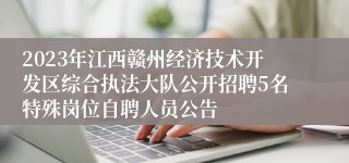 2023年江西赣州经济技术开发区综合执法大队公开招聘5名特殊岗位自聘人员公告