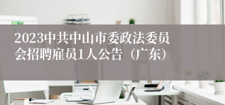 2023中共中山市委政法委员会招聘雇员1人公告（广东）