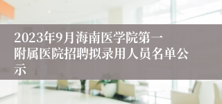 2023年9月海南医学院第一附属医院招聘拟录用人员名单公示