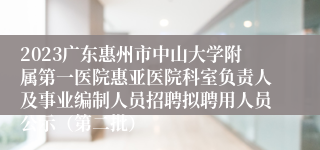 2023广东惠州市中山大学附属第一医院惠亚医院科室负责人及事业编制人员招聘拟聘用人员公示（第二批）