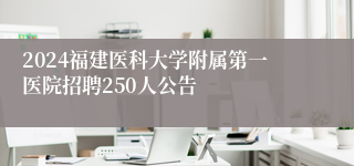 2024福建医科大学附属第一医院招聘250人公告