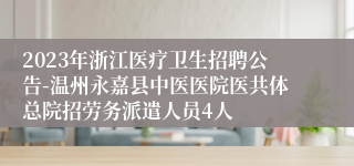 2023年浙江医疗卫生招聘公告-温州永嘉县中医医院医共体总院招劳务派遣人员4人