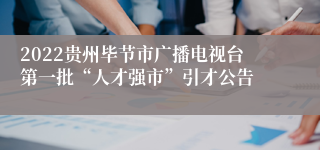 2022贵州毕节市广播电视台第一批“人才强市”引才公告