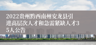 2022贵州黔西南州安龙县引进高层次人才和急需紧缺人才35人公告